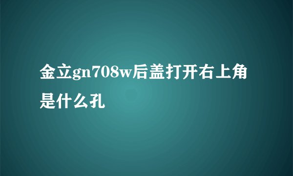 金立gn708w后盖打开右上角是什么孔