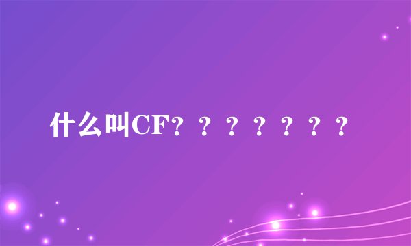 什么叫CF？？？？？？？