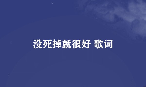 没死掉就很好 歌词