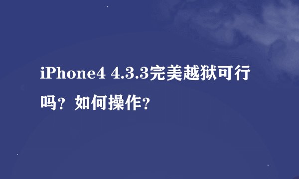 iPhone4 4.3.3完美越狱可行吗？如何操作？