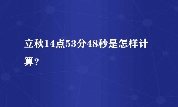 立秋14点53分48秒是怎样计算？