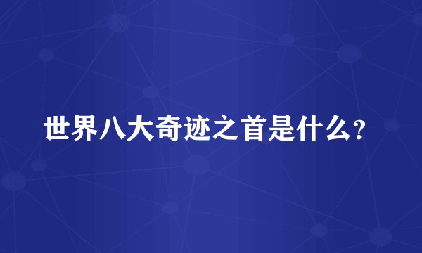 世界八大奇迹之首是什么？