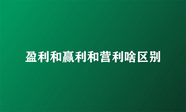 盈利和赢利和营利啥区别