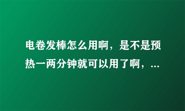 电卷发棒怎么用啊，是不是预热一两分钟就可以用了啊，在使用的时候还需要关电源吗？