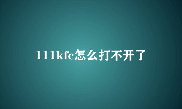 111kfc怎么打不开了