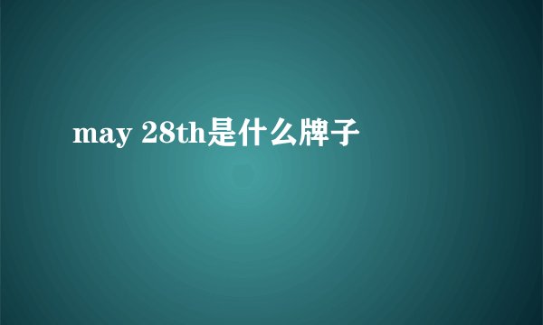 may 28th是什么牌子