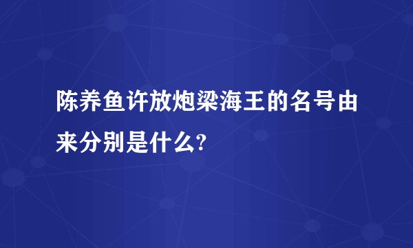 陈养鱼许放炮梁海王的名号由来分别是什么?