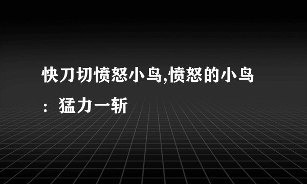 快刀切愤怒小鸟,愤怒的小鸟：猛力一斩