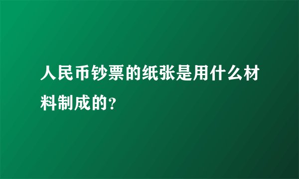 人民币钞票的纸张是用什么材料制成的？