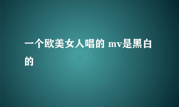 一个欧美女人唱的 mv是黑白的