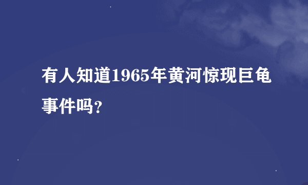 有人知道1965年黄河惊现巨龟事件吗？