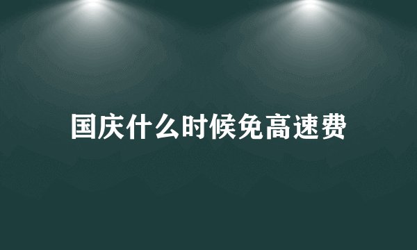 国庆什么时候免高速费