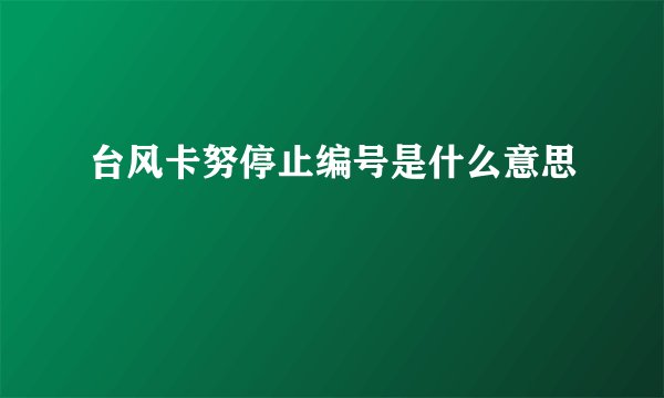台风卡努停止编号是什么意思