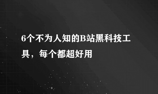 6个不为人知的B站黑科技工具，每个都超好用