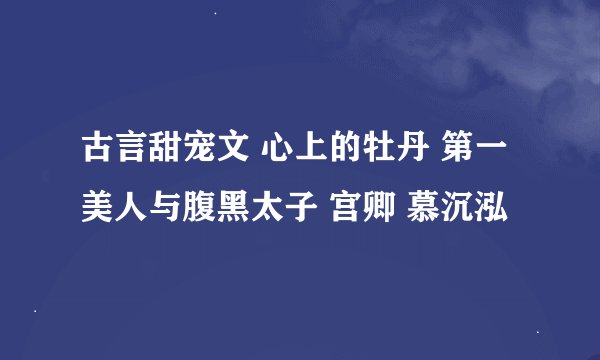 古言甜宠文 心上的牡丹 第一美人与腹黑太子 宫卿 慕沉泓