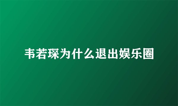 韦若琛为什么退出娱乐圈