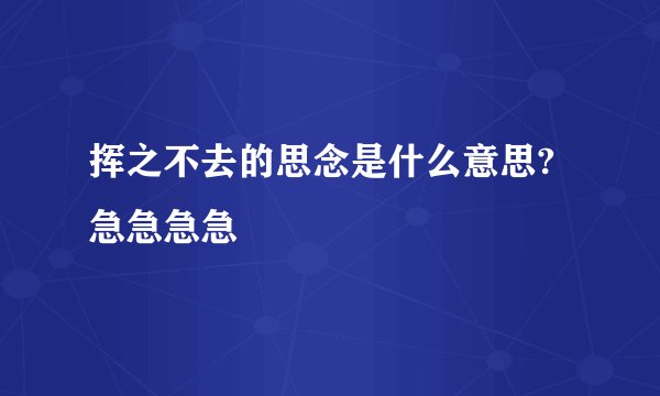 挥之不去的思念是什么意思?急急急急