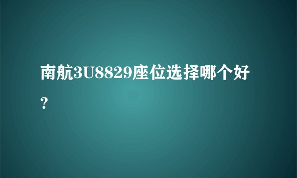 南航3U8829座位选择哪个好？