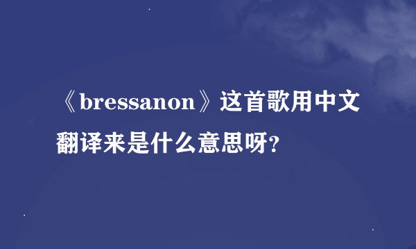 《bressanon》这首歌用中文翻译来是什么意思呀？