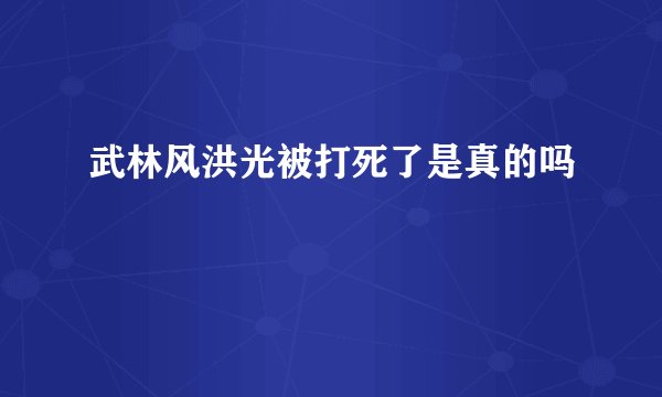 武林风洪光被打死了是真的吗