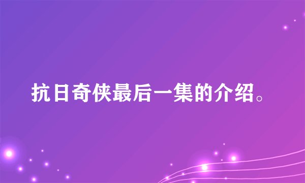 抗日奇侠最后一集的介绍。