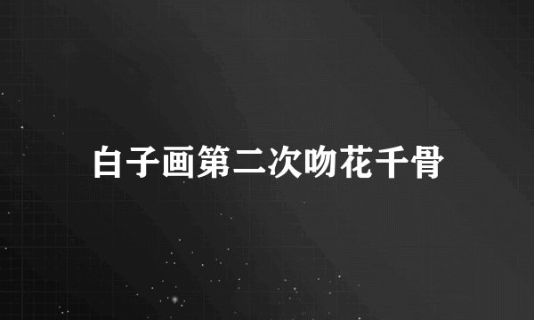 白子画第二次吻花千骨