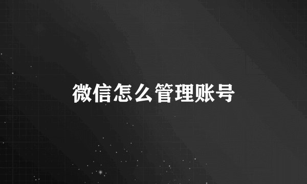 微信怎么管理账号