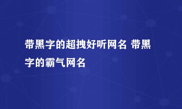 带黑字的超拽好听网名 带黑字的霸气网名