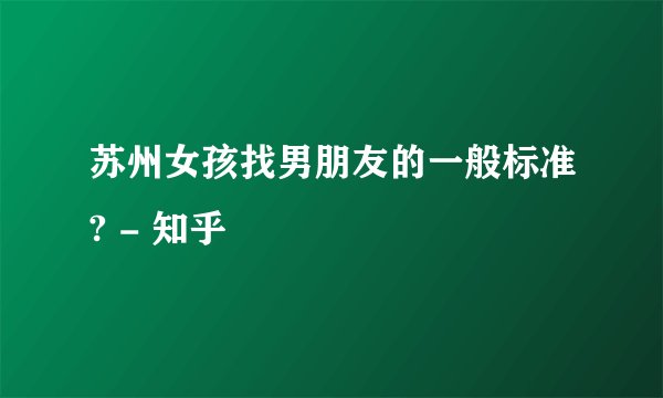 苏州女孩找男朋友的一般标准? - 知乎
