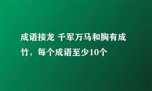 成语接龙 千军万马和胸有成竹，每个成语至少10个