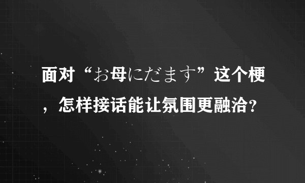 面对“お母にだます”这个梗，怎样接话能让氛围更融洽？