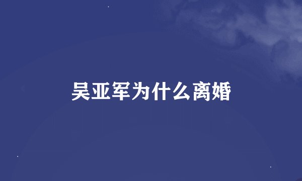 吴亚军为什么离婚