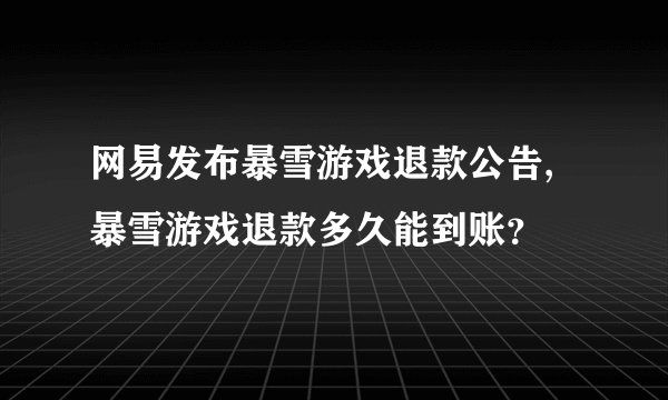 网易发布暴雪游戏退款公告,暴雪游戏退款多久能到账？