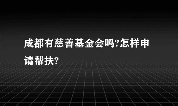 成都有慈善基金会吗?怎样申请帮扶?