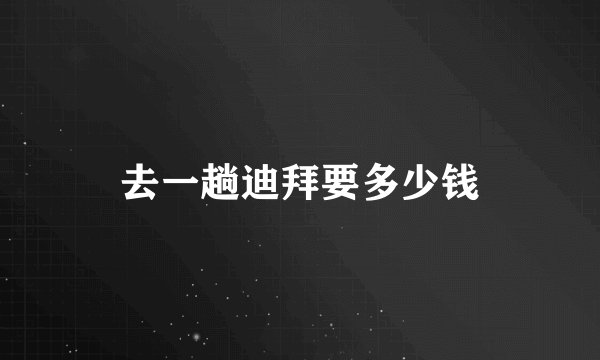 去一趟迪拜要多少钱