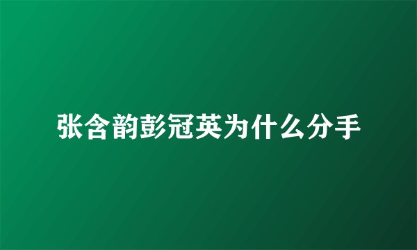 张含韵彭冠英为什么分手