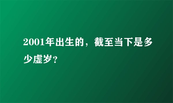 2001年出生的，截至当下是多少虚岁？