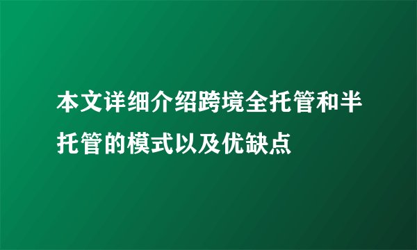 本文详细介绍跨境全托管和半托管的模式以及优缺点
