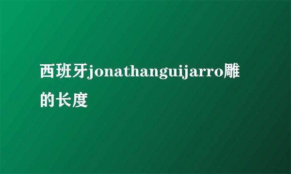 西班牙jonathanguijarro雕的长度