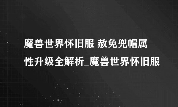 魔兽世界怀旧服 赦免兜帽属性升级全解析_魔兽世界怀旧服