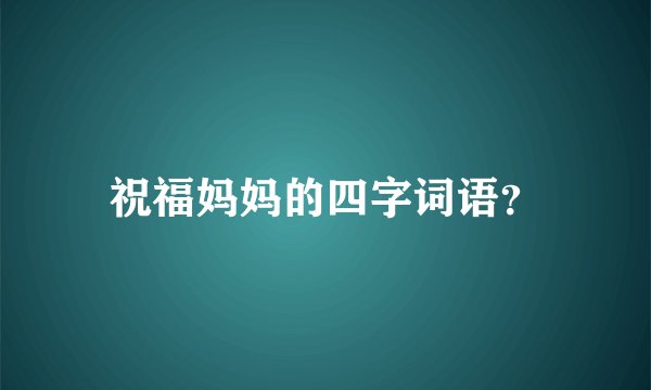 祝福妈妈的四字词语？