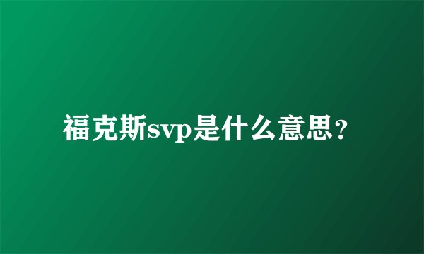 福克斯svp是什么意思？