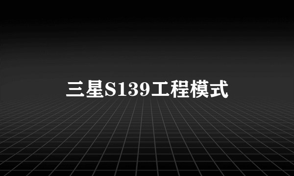 三星S139工程模式