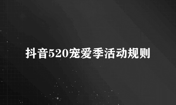 抖音520宠爱季活动规则