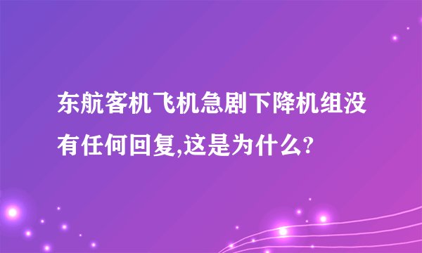 东航客机飞机急剧下降机组没有任何回复,这是为什么?