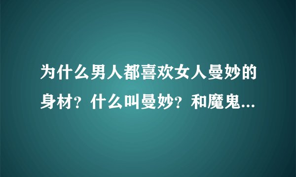 为什么男人都喜欢女人曼妙的身材？什么叫曼妙？和魔鬼身材是一个意思吗