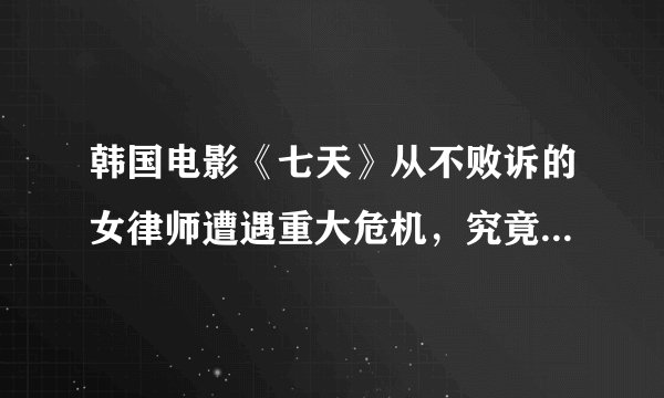 韩国电影《七天》从不败诉的女律师遭遇重大危机，究竟是谁绑架了她的孩子