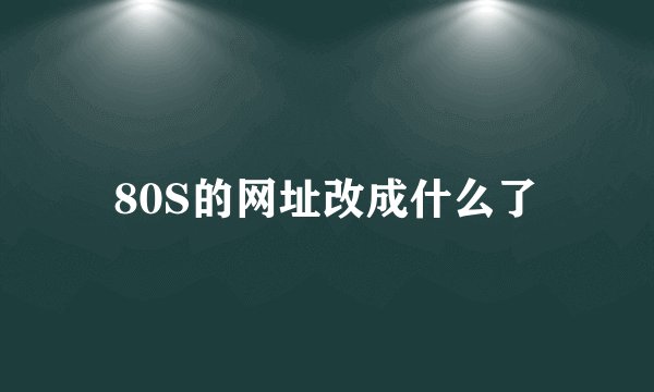 80S的网址改成什么了