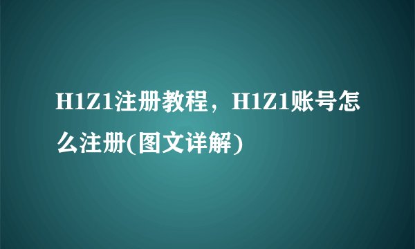 H1Z1注册教程，H1Z1账号怎么注册(图文详解)