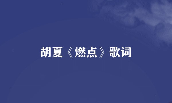 胡夏《燃点》歌词